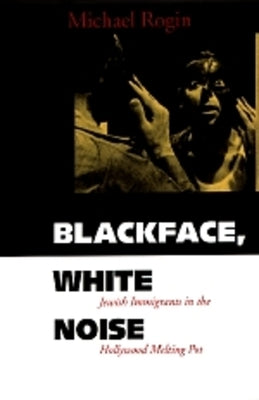 Blackface, White Noise: Jewish Immigrants in the Hollywood Melting Pot Paperback University of California Press