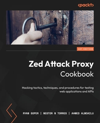 Zed Attack Proxy Cookbook: Hacking tactics, techniques, and procedures for testing web applications and APIs Paperback Packt Publishing