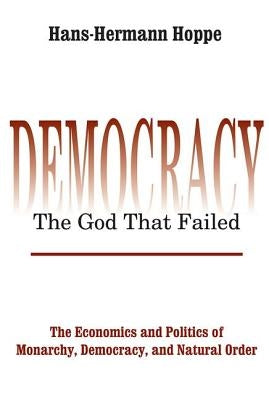 Democracy - The God That Failed: The Economics and Politics of Monarchy, Democracy and Natural Order Paperback Routledge