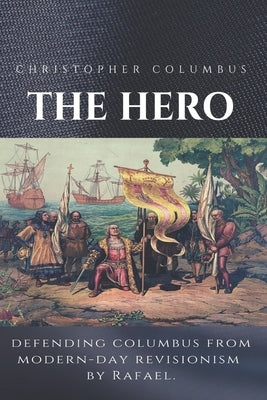 Christopher Columbus The Hero: Defending Columbus From Modern Day Revisionism Paperback Createspace Independent Publishing Platform