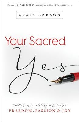 Your Sacred Yes: Trading Life-Draining Obligation for Freedom, Passion, and Joy Paperback Bethany House Publishers