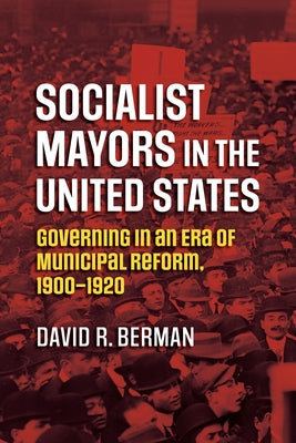 Socialist Mayors in the United States: Governing in an Era of Municipal Reform, 1900-1920 Paperback University Press of Kansas