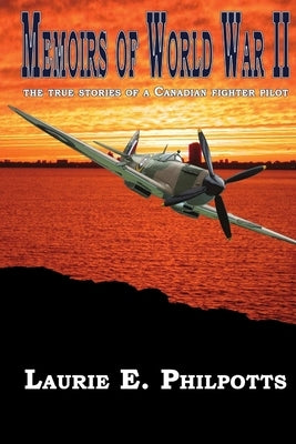 Memoirs of World War II: The True Stories of a Canadian Fighter Pilot Paperback Lulu.com