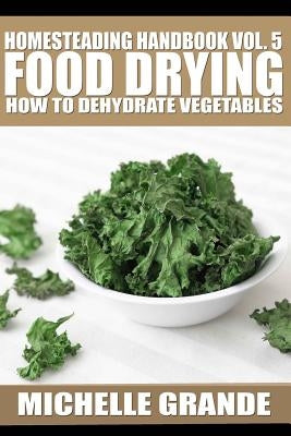 Homesteading Handbook vol. 5 Food Drying: How to Dry Vegetables Paperback Createspace Independent Publishing Platform