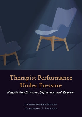 Therapist Performance Under Pressure: Negotiating Emotion, Difference, and Rupture Paperback American Psychological Association (APA)