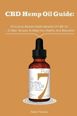 CBD Hemp Oil Guide: 20 Science-Backed Health Benefits Of CBD Oil + 25 Best Recipes To Make You Healthy And Beautyful: (CBD Hemp Oil For He Paperback Createspace Independent Publishing Platform