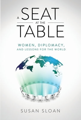 A Seat at the Table: Women, Diplomacy, and Lessons for the World by Sloan, Susan