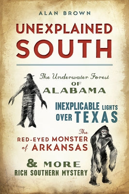 Unexplained South: The Underwater Forest of Alabama, Inexplicable Lights Over Texas, the Red-Eyed Monster of Arkansas & More Rich Souther Paperback History Press