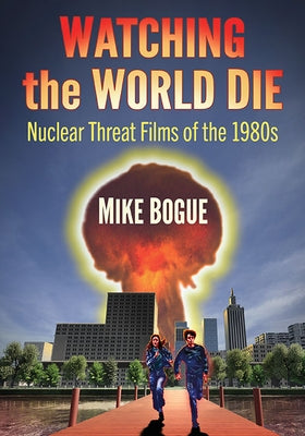 Watching the World Die: Nuclear Threat Films of the 1980s Paperback McFarland & Company