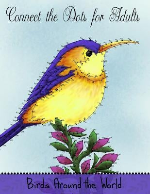 Connect the Dots for Adults: Birds Around the World: Challenging Dot to Dot Book for Adults Paperback Createspace Independent Publishing Platform