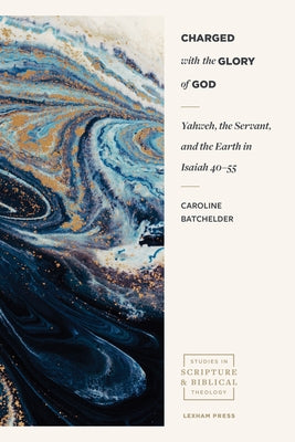 Charged with the Glory of God: Yahweh, the Servant, and the Earth in Isaiah 40-55 Paperback Lexham Academic