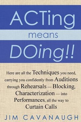Acting means Doing !!: Here are all the Techniques you need, carrying you confidently from Auditions through Rehearsals - Blocking, Character Paperback Createspace Independent Publishing Platform