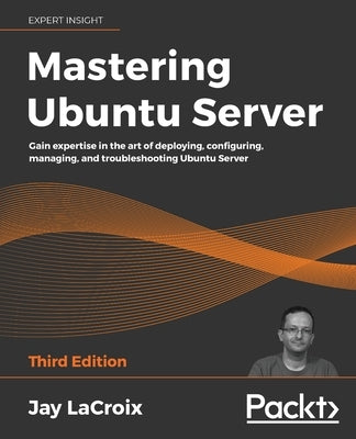 Mastering Ubuntu Server: Gain expertise in the art of deploying, configuring, managing, and troubleshooting Ubuntu Server Paperback Packt Publishing