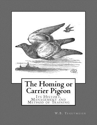 The Homing or Carrier Pigeon: Its History, Management and Method of Training Paperback Createspace Independent Publishing Platform