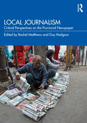 Local Journalism: Critical Perspectives on the Provincial Newspaper Paperback Routledge
