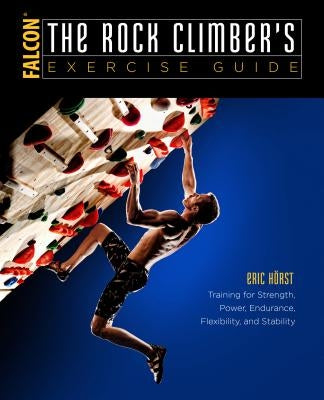 The Rock Climber's Exercise Guide: Training for Strength, Power, Endurance, Flexibility, and Stability Paperback Falcon Press Publishing