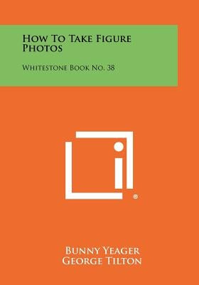 How To Take Figure Photos: Whitestone Book No. 38 Paperback Literary Licensing, LLC