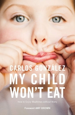 My Child Won't Eat: How to Enjoy Mealtimes Without Worry by González, Carlos