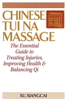 Chinese Tui Na Massage: The Essential Guide to Treating Injuries, Improving Health & Balancing Qi by Xiangcai, Xu