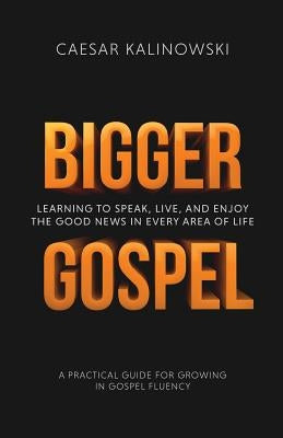 Bigger Gospel: Learning to Speak, Live and Enjoy the Good News in Every Area of Life Paperback Missio Publishing LLC