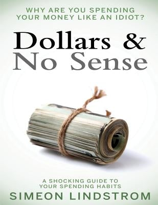 Dollars & No Sense: Why Are You Spending Your Money Like An Idiot?: Budgeting, Budgeting for Beginners, How to Save Money, Money Managemen Paperback Createspace Independent Publishing Platform