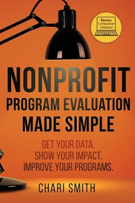 Nonprofit Program Evaluation Made Simple: Get your Data. Show your Impact. Improve your Programs. Paperback Chari Smith
