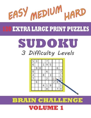 Sudoku 120 Extra Large Print Puzzles - Easy, Medium & Hard. 3 Difficulty Levels.: With solutions. Easy-to-see font, one full page per game. Large size Paperback Independently Published