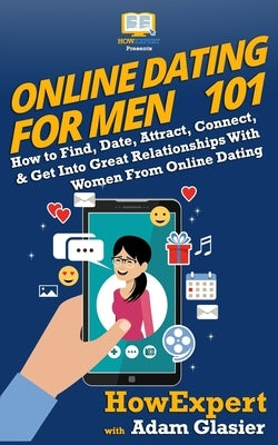 Online Dating For Men 101: How to Find, Date, Attract, Connect, & Get Into Great Relationships With Women From Online Dating Paperback Hot Methods
