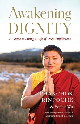 Awakening Dignity: A Guide to Living a Life of Deep Fulfillment by Rinpoche, Phakchok