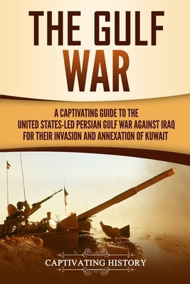 The Gulf War: A Captivating Guide to the United States-Led Persian Gulf War against Iraq for Their Invasion and Annexation of Kuwait Paperback Captivating History