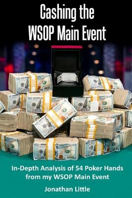 Cashing the WSOP Main Event: In-Depth Analysis of 54 Poker Hands from my WSOP Main Event Paperback Createspace Independent Publishing Platform