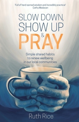 Slow Down, Show Up and Pray: Simple Shared Habits to Renew Wellbeing in Our Local Communities Paperback Authentic