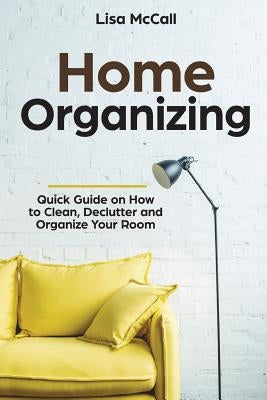 Home Organizing: Quick Guide on How to Clean, Declutter and Organize Your Room Paperback Createspace Independent Publishing Platform
