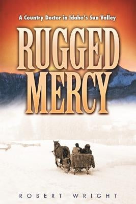 Rugged Mercy: A Country Doctor in Idaho's Sun Valley Washington State University Press