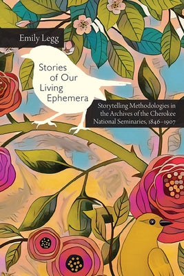 Stories of Our Living Ephemera: Storytelling Methodologies in the Archives of the Cherokee National Seminaries, 1846-1907 Paperback Utah State University Press