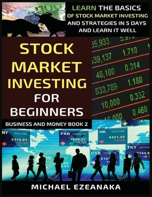 Stock Market Investing For Beginners: Learn The Basics Of Stock Market Investing And Strategies In 5 Days And Learn It Well by Ezeanaka, Michael