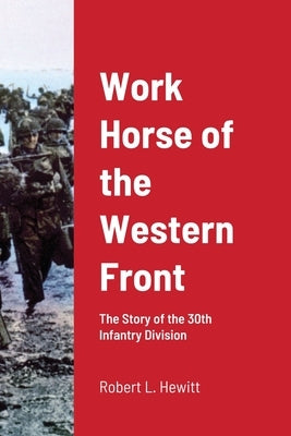 Work Horse of the Western Front: The Story of the 30th Infantry Division Paperback Lulu.com