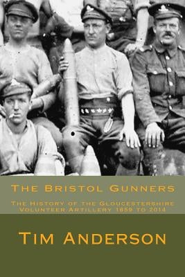The Bristol Gunners: The History of the Gloucestershire Volunteer Artillery Paperback Createspace Independent Publishing Platform