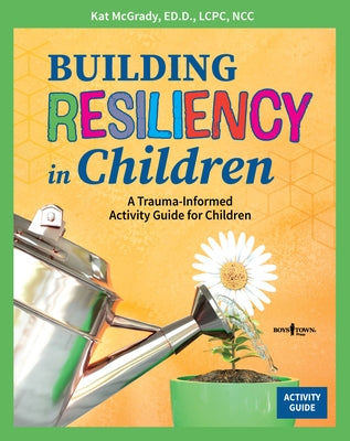 Building Resiliency in Children: A Trauma-Informed Activity Guide for Children by McGrady Kat Ed D. Lcpc Ncc
