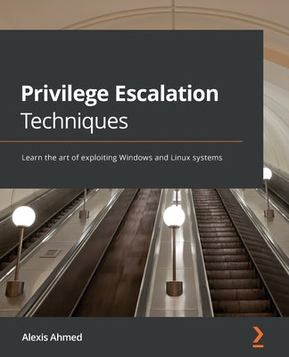 Privilege Escalation Techniques: Learn the art of exploiting Windows and Linux systems Paperback Packt Publishing