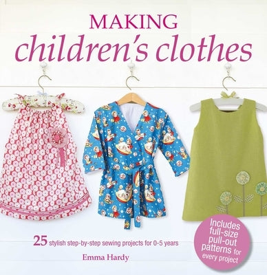 Making Children's Clothes: 25 Stylish Step-By-Step Sewing Projects for 0-5 Years, Including Full-Size Paper Patterns Cico