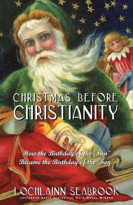 Christmas Before Christianity: How the Birthday of the "Sun" Became the Birthday of the "Son" Paperback Sea Raven Press