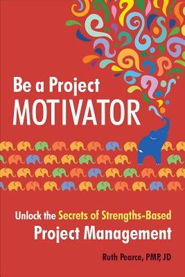 Be a Project Motivator: Unlock the Secrets of Strengths-Based Project Management by Pearce, Ruth