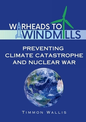 Warheads to Windmills: Preventing Climate Catastrophe and Nuclear War Paperback Indispensable Press