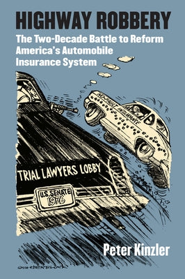Highway Robbery: The Two-Decade Battle to Reform America's Automobile Insurance System by Kinzler, Peter