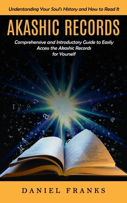 Akashic Records: Understanding Your Soul's History and How to Read It (A Comprehensive and Introductory Guide to Easily Access the Akas by Franks, Daniel
