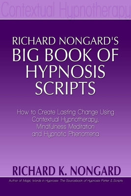 Richard Nongard's Big Book of Hypnosis Scripts: How to Create Lasting Change Using Contextual Hypnotherapy, Mindfulness Meditation and Hypnotic Phenom Paperback Lulu.com