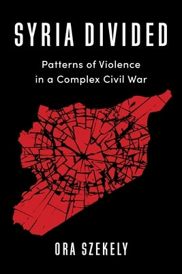 Syria Divided: Patterns of Violence in a Complex Civil War Paperback Columbia University Press