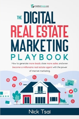 The Digital Real Estate Marketing Playbook: How to generate more leads, close more sales, and even become a millionaire real estate agent with the pow by Tsai, Nick