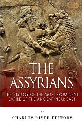 The Assyrians: The History of the Most Prominent Empire of the Ancient Near East Paperback Createspace Independent Publishing Platform